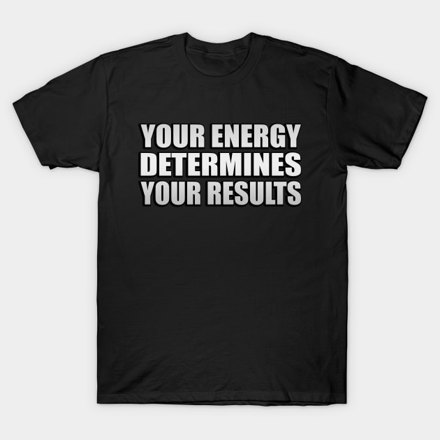 Your energy determines your results T-Shirt by Geometric Designs